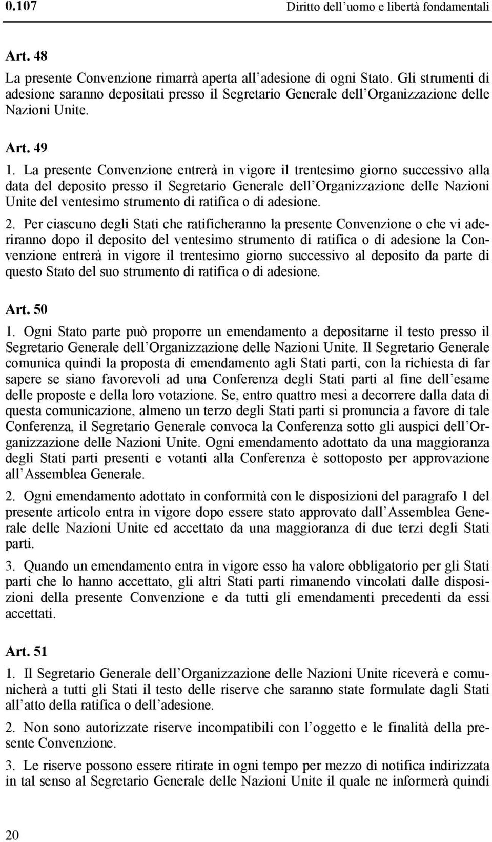 La presente Convenzione entrerà in vigore il trentesimo giorno successivo alla data del deposito presso il Segretario Generale dell Organizzazione delle Nazioni Unite del ventesimo strumento di