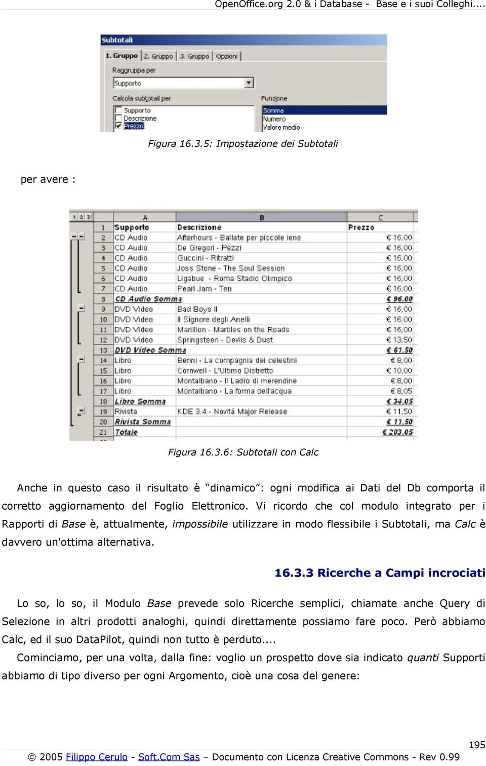 3 Ricerche a Campi incrociati Lo so, lo so, il Modulo Base prevede solo Ricerche semplici, chiamate anche Query di Selezione in altri prodotti analoghi, quindi direttamente possiamo fare poco.