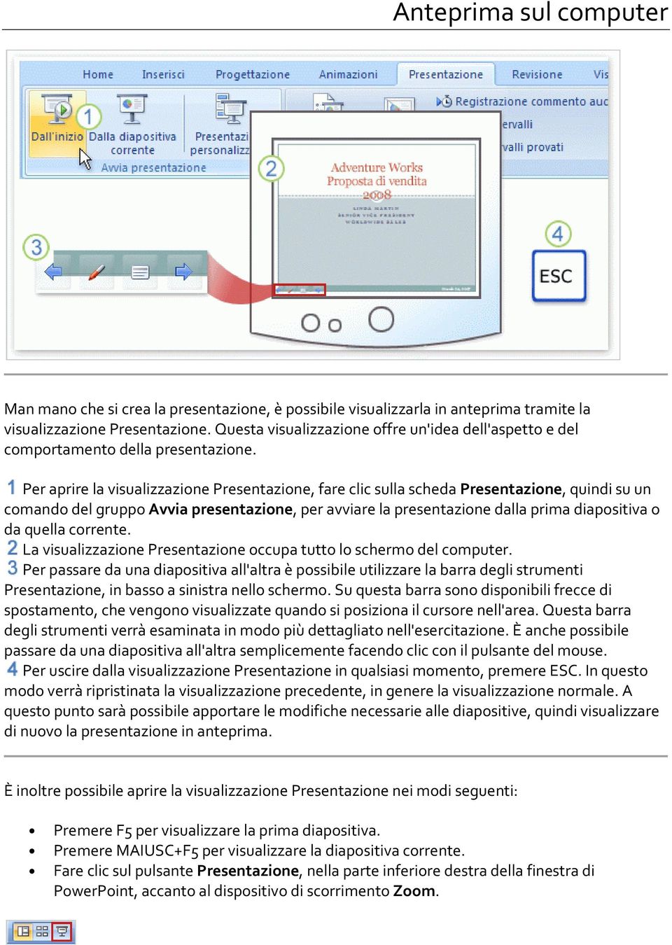 Per aprire la visualizzazione Presentazione, fare clic sulla scheda Presentazione, quindi su un comando del gruppo Avvia presentazione, per avviare la presentazione dalla prima diapositiva o da