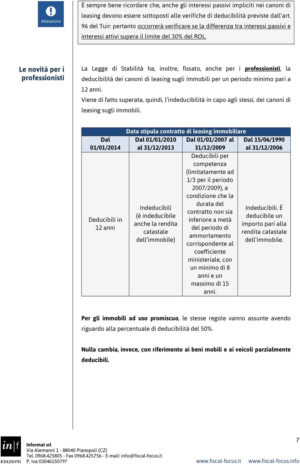 Le novità per i professionisti La Legge di Stabilità ha, inoltre, fissato, anche per i professionisti, la deducibilità dei canoni di leasing sugli immobili per un periodo minimo pari a 12 anni.