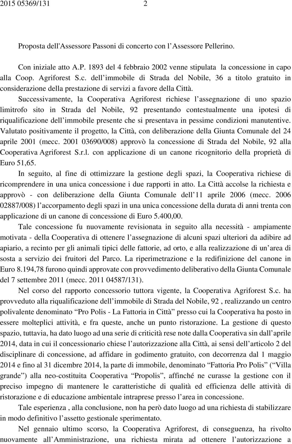 Successivamente, la Cooperativa Agriforest richiese l assegnazione di uno spazio limitrofo sito in Strada del Nobile, 92 presentando contestualmente una ipotesi di riqualificazione dell immobile