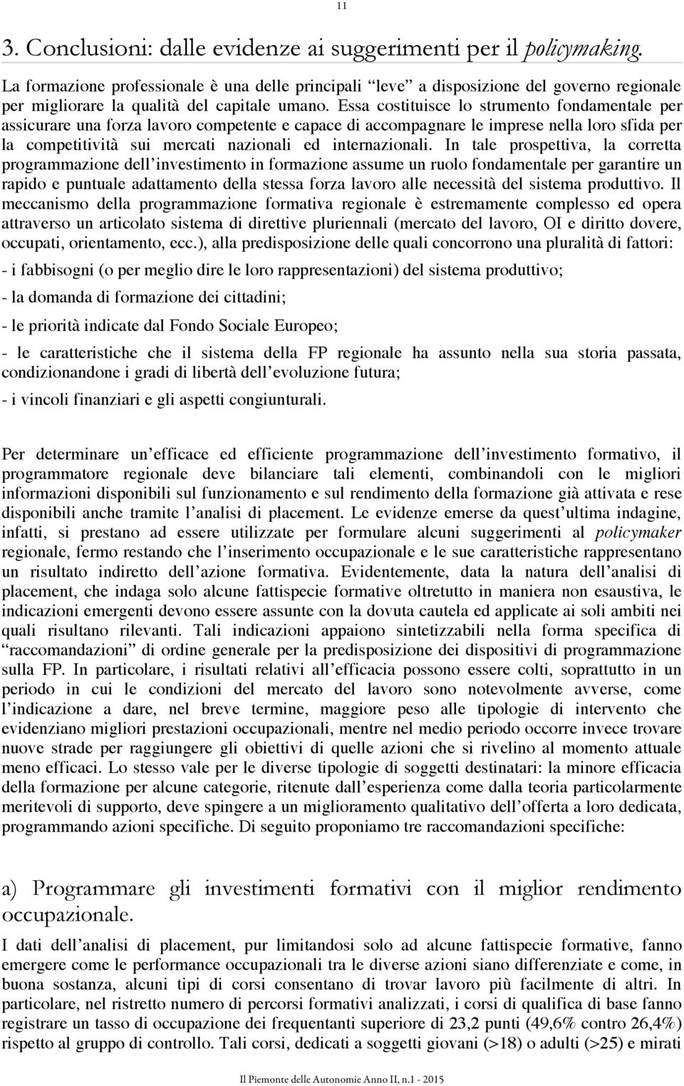 Essa costituisce lo strumento fondamentale per assicurare una forza lavoro competente e capace di accompagnare le imprese nella loro sfida per la competitività sui mercati nazionali ed internazionali.