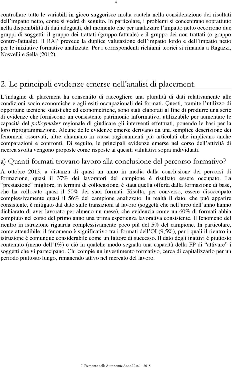 (gruppo fattuale) e il gruppo dei non trattati (o gruppo contro-fattuale). Il RAP prevede la duplice valutazione dell impatto lordo e dell impatto netto per le iniziative formative analizzate.