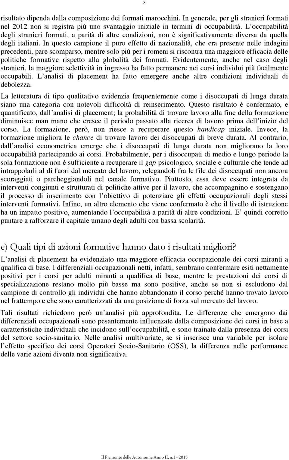 In questo campione il puro effetto di nazionalità, che era presente nelle indagini precedenti, pare scomparso, mentre solo più per i romeni si riscontra una maggiore efficacia delle politiche