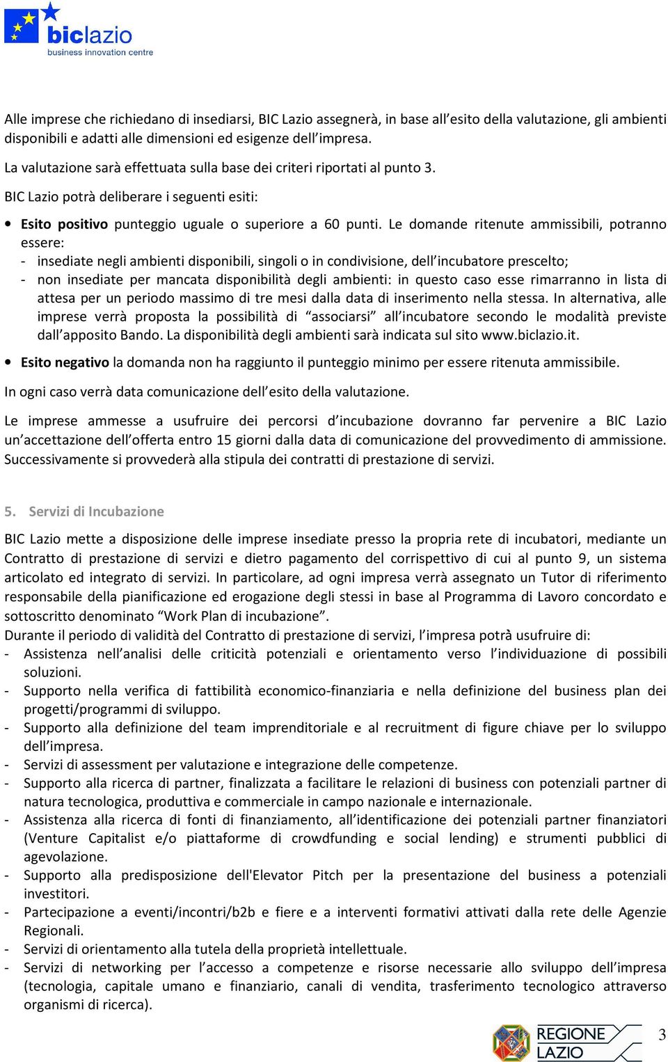 Le domande ritenute ammissibili, potranno essere: - insediate negli ambienti disponibili, singoli o in condivisione, dell incubatore prescelto; - non insediate per mancata disponibilità degli