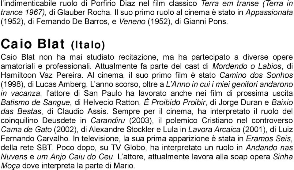 Caio Blat (Italo) Caio Blat non ha mai studiato recitazione, ma ha partecipato a diverse opere amatoriali e professionali. Attualmente fa parte del cast di Mordendo o Labios, di Hamiltoon Vaz Pereira.