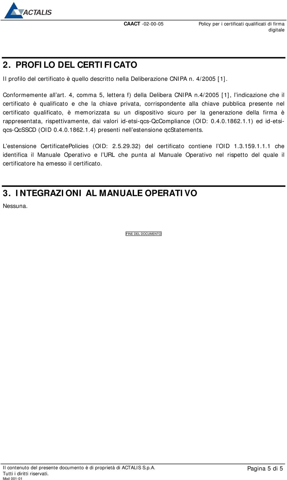 per la generazione della firma è rappresentata, rispettivamente, dai valori id-etsi-qcs-qccompliance (OID: 0.4.0.1862.1.1) ed id-etsiqcs-qcsscd (OID 0.4.0.1862.1.4) presenti nell estensione qcstatements.