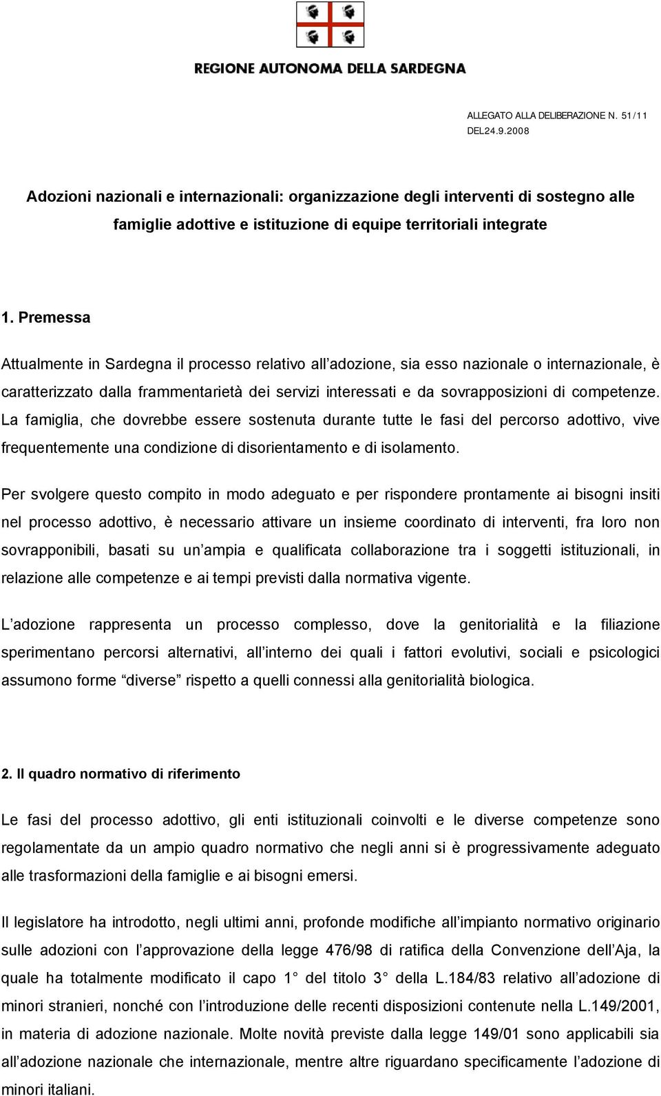 competenze. La famiglia, che dovrebbe essere sostenuta durante tutte le fasi del percorso adottivo, vive frequentemente una condizione di disorientamento e di isolamento.