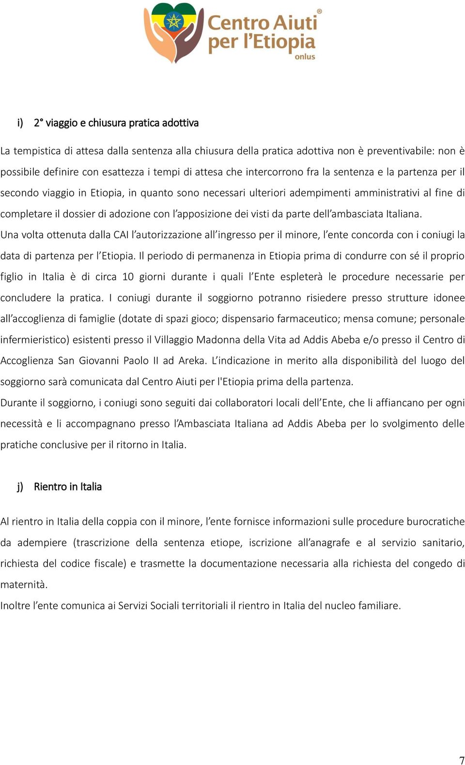 apposizione dei visti da parte dell ambasciata Italiana. Una volta ottenuta dalla CAI l autorizzazione all ingresso per il minore, l ente concorda con i coniugi la data di partenza per l Etiopia.