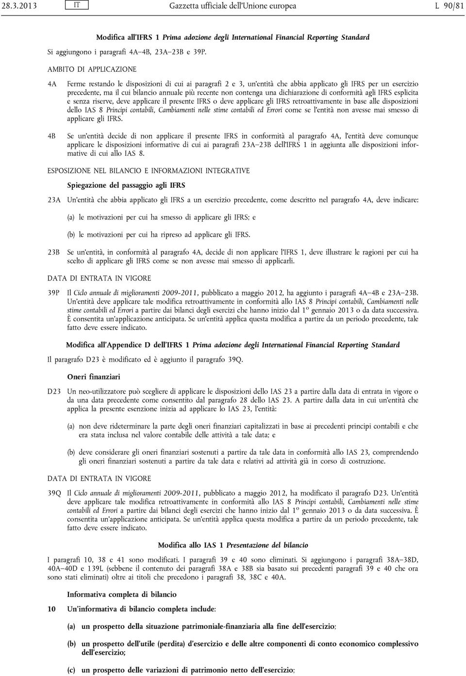 contenga una dichiarazione di conformità agli IFRS esplicita e senza riserve, deve applicare il presente IFRS o deve applicare gli IFRS retroattivamente in base alle disposizioni dello IAS 8 Principi