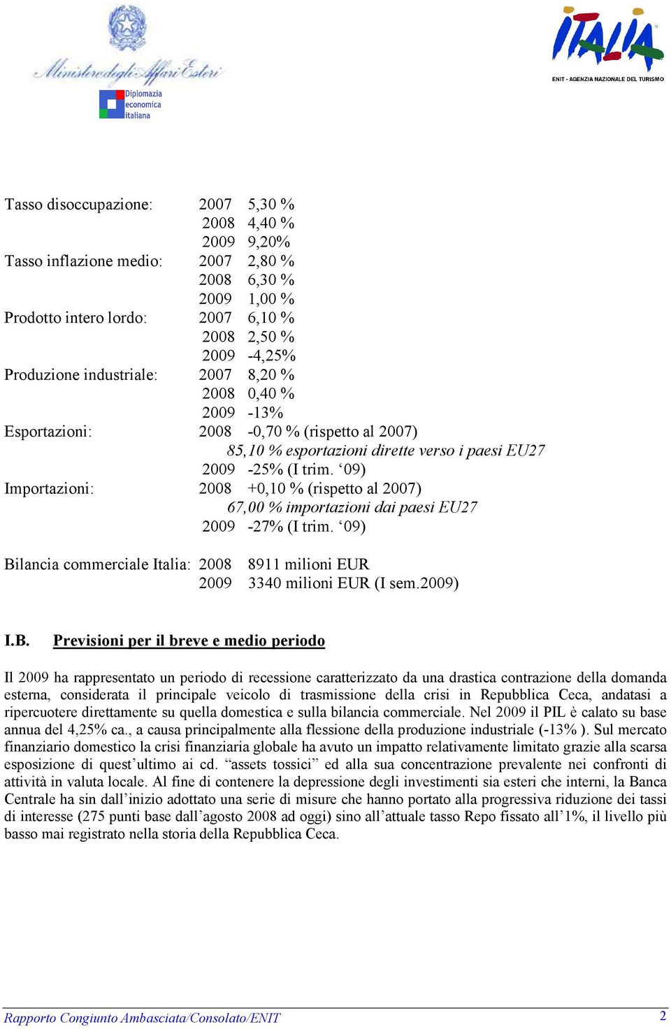 09) Importazioni: 2008 +0,10 % (rispetto al 2007) 67,00 % importazioni dai paesi EU27 2009-27% (I trim. 09) Bi