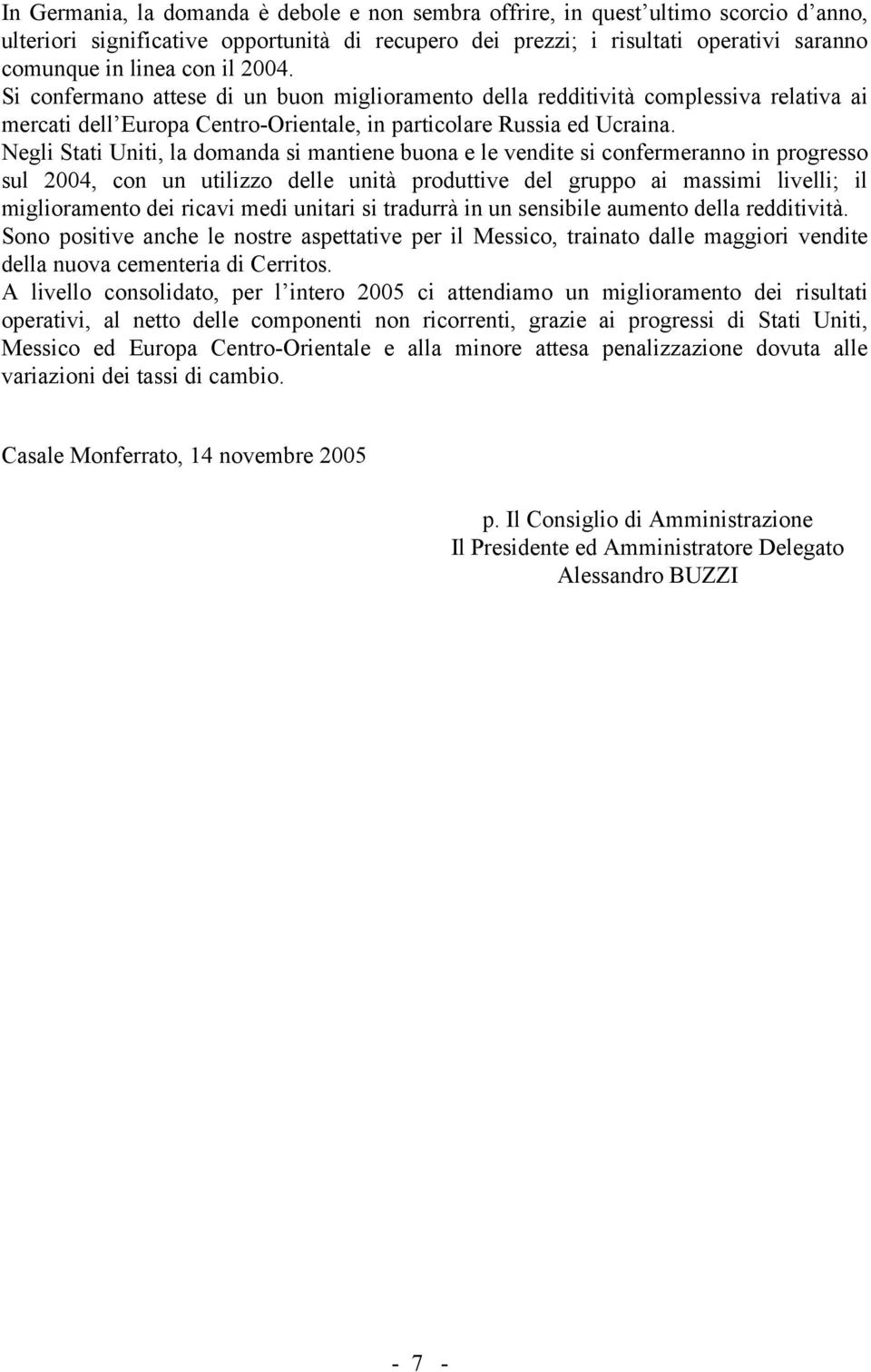 Negli Stati Uniti, la domanda si mantiene buona e le vendite si confermeranno in progresso sul 2004, con un utilizzo delle unità produttive del gruppo ai massimi livelli; il miglioramento dei ricavi