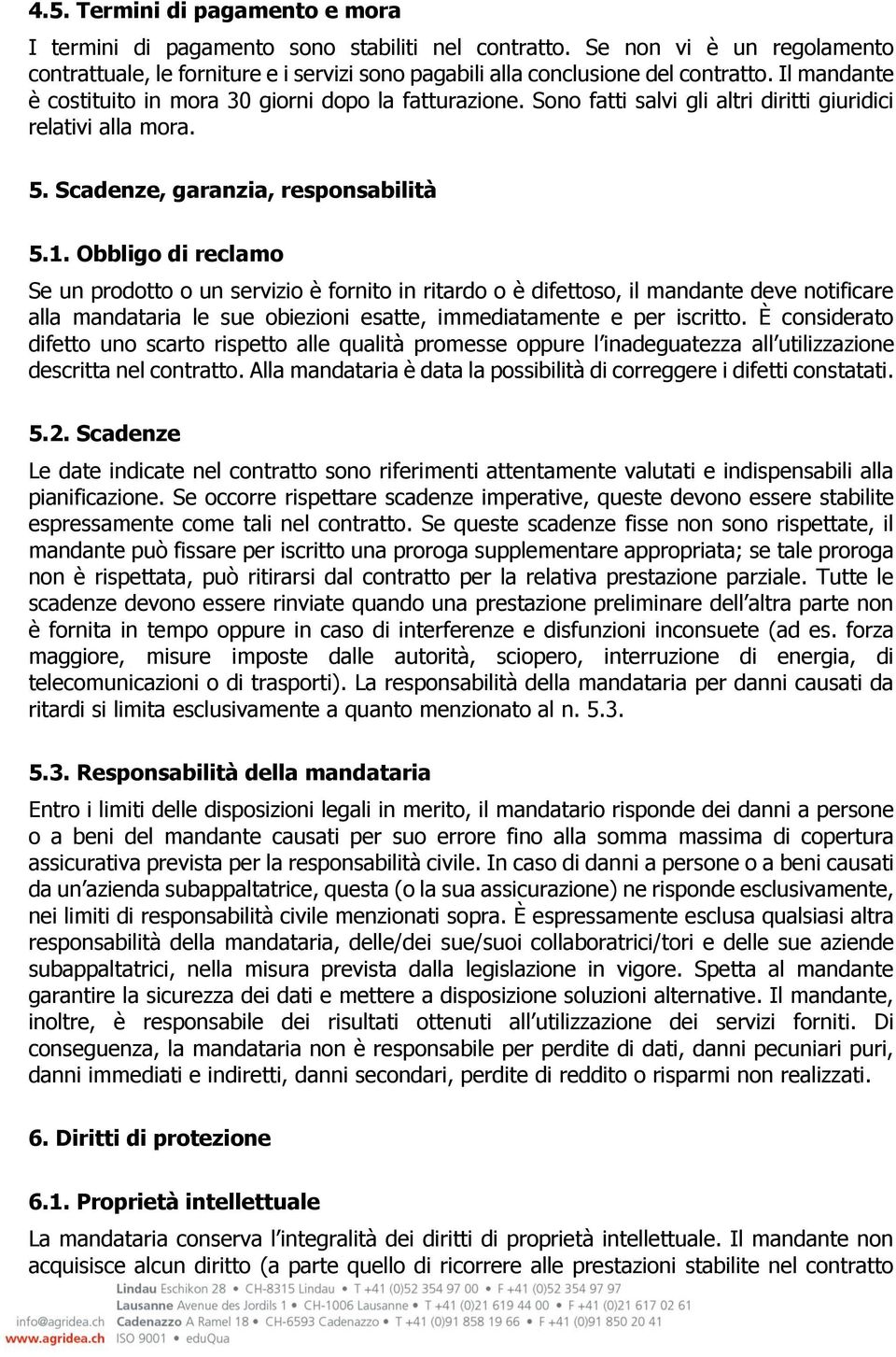 Obbligo di reclamo Se un prodotto o un servizio è fornito in ritardo o è difettoso, il mandante deve notificare alla mandataria le sue obiezioni esatte, immediatamente e per iscritto.