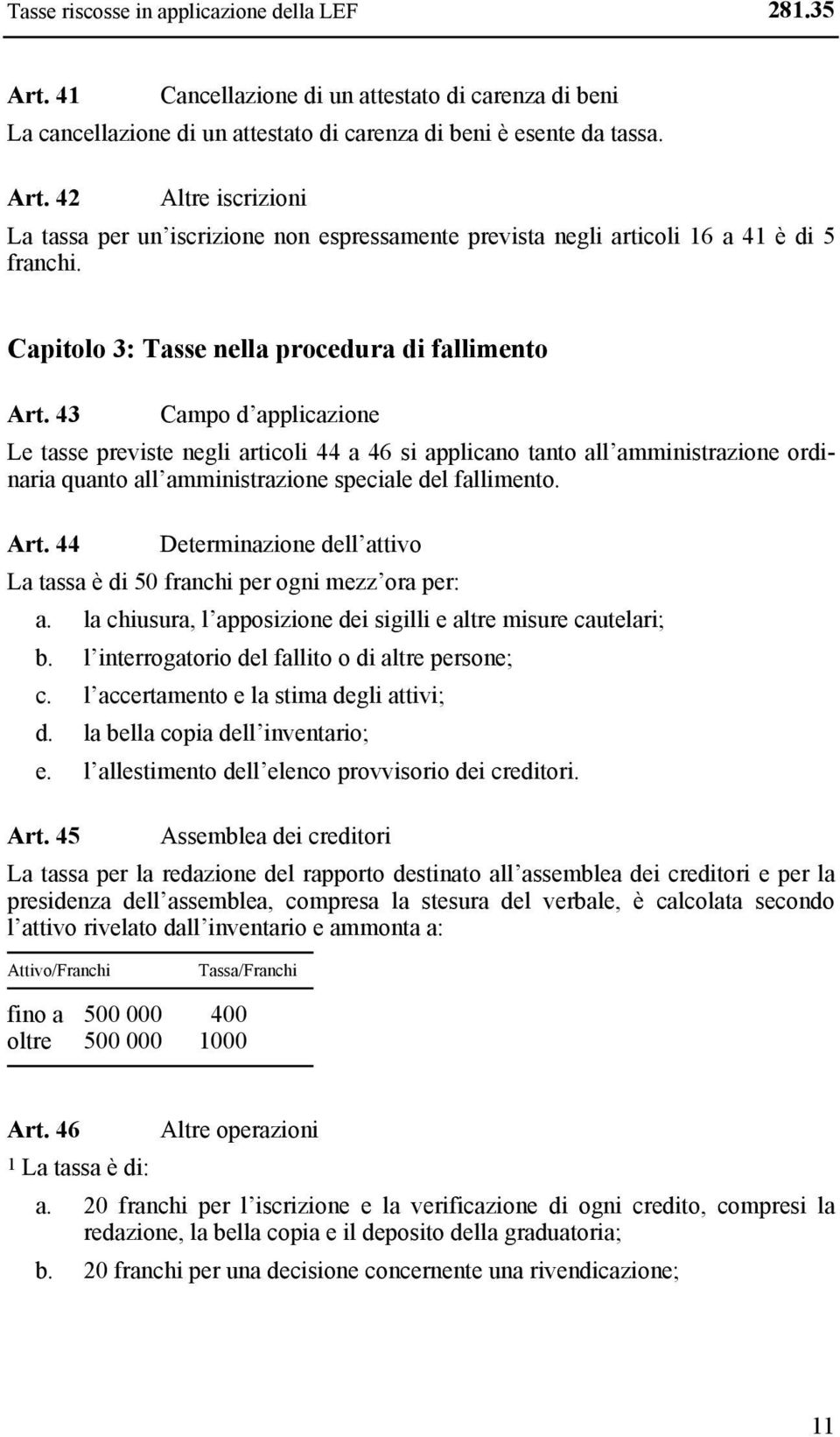 43 Campo d applicazione Le tasse previste negli articoli 44 a 46 si applicano tanto all amministrazione ordinaria quanto all amministrazione speciale del fallimento. Art.