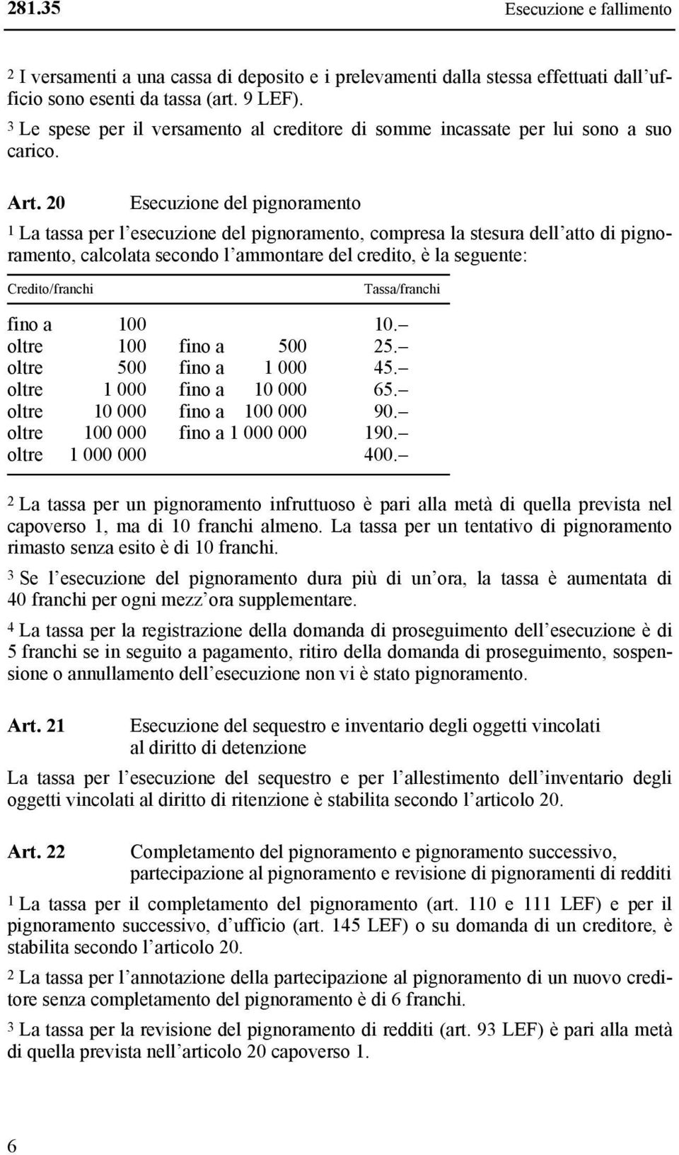 20 Esecuzione del pignoramento 1 La tassa per l esecuzione del pignoramento, compresa la stesura dell atto di pignoramento, calcolata secondo l ammontare del credito, è la seguente: Credito/franchi