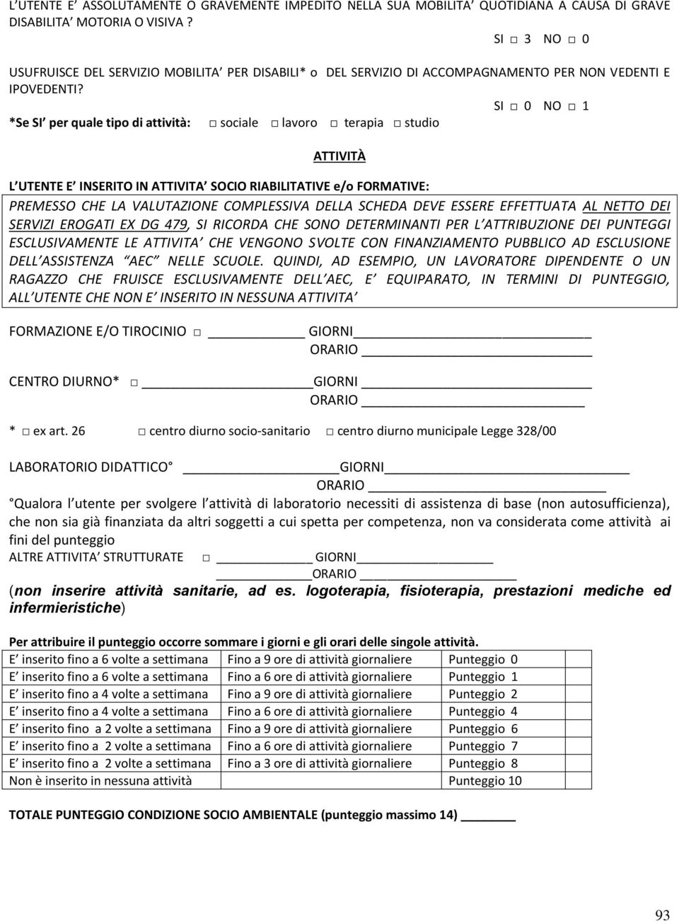 SI 0 NO 1 *Se SI per quale tipo di attività: sociale lavoro terapia studio ATTIVITÀ L UTENTE E INSERITO IN ATTIVITA SOCIO RIABILITATIVE e/o FORMATIVE: PREMESSO CHE LA VALUTAZIONE COMPLESSIVA DELLA