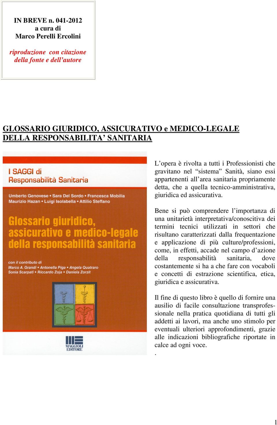 tutti i Professionisti che gravitano nel sistema Sanità, siano essi appartenenti all area sanitaria propriamente detta, che a quella tecnico-amministrativa, giuridica ed assicurativa.