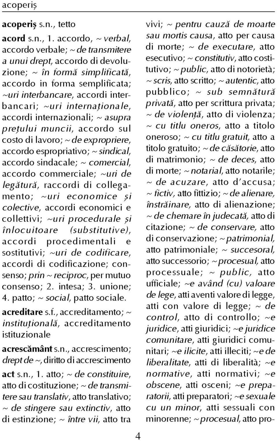 de cãsãtorie, atto di matrimonio; ~ de deces, atto di morte; ~ notarial, atto notarile; ~ de acuzare, atto d accusa; ~ fictiv, atto fittizio; ~ de alienare, înstrãinare, atto di alienazione; ~ de