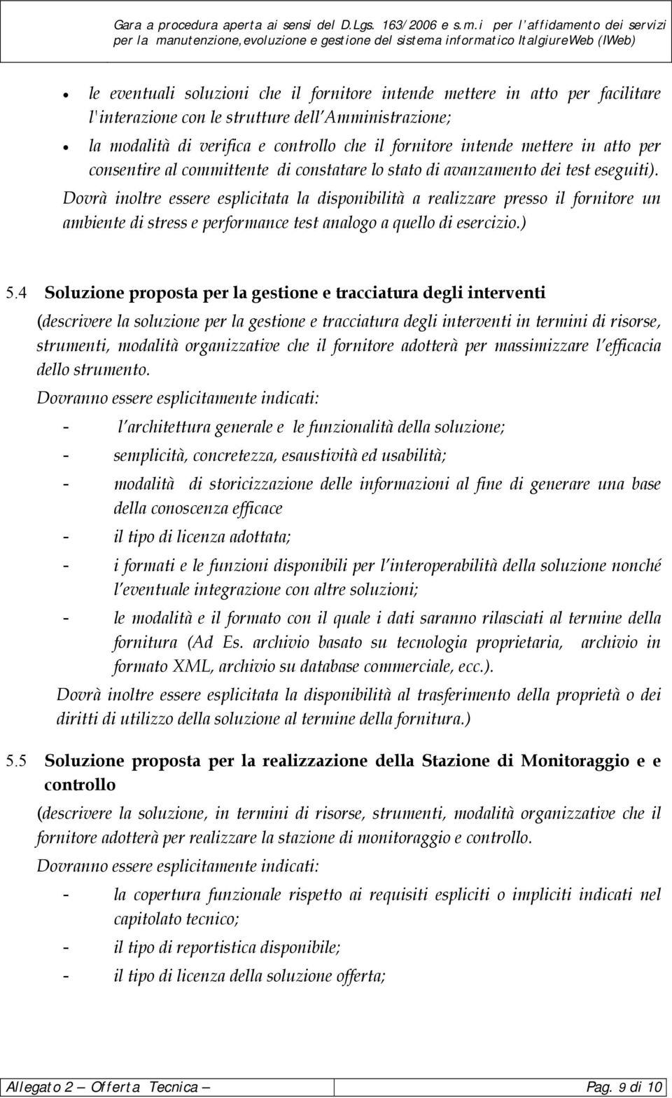 Dovrà inoltre essere esplicitata la disponibilità a realizzare presso il fornitore un ambiente di stress e performance test analogo a quello di esercizio.) 5.