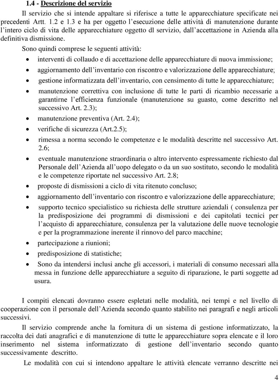 Sono quindi comprese le seguenti attività: interventi di collaudo e di accettazione delle apparecchiature di nuova immissione; aggiornamento dell inventario con riscontro e valorizzazione delle