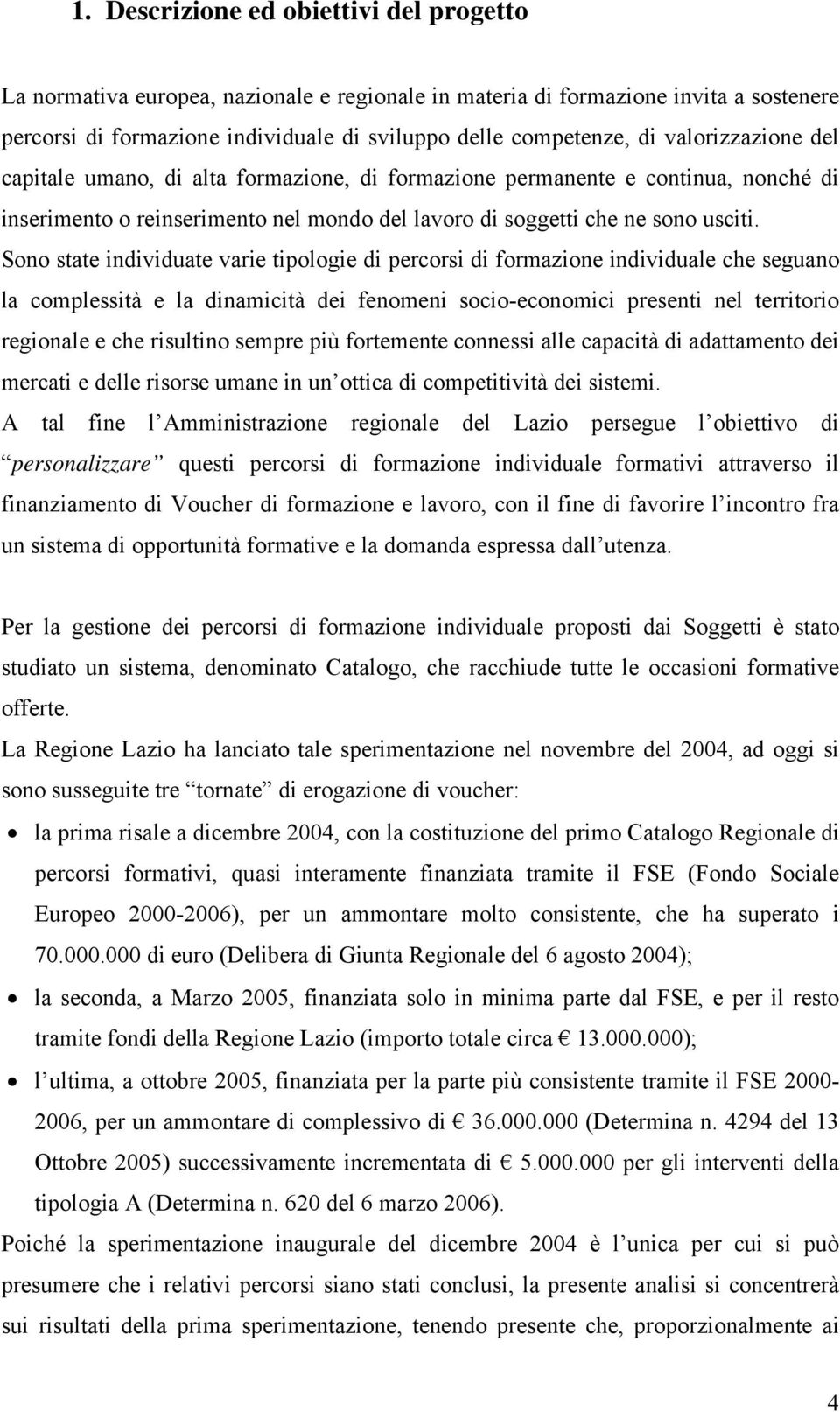 Sono state individuate varie tipologie di percorsi di formazione individuale che seguano la complessità e la dinamicità dei fenomeni socio-economici presenti nel territorio regionale e che risultino