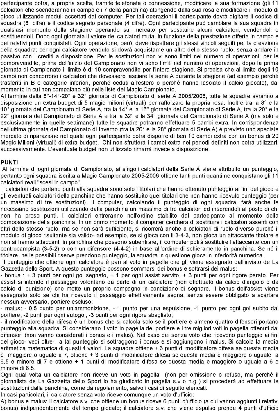 Ogni partecipante può cambiare la sua squadra in qualsiasi momento della stagione operando sul mercato per sostituire alcuni calciatori, vendendoli e sostituendoli.