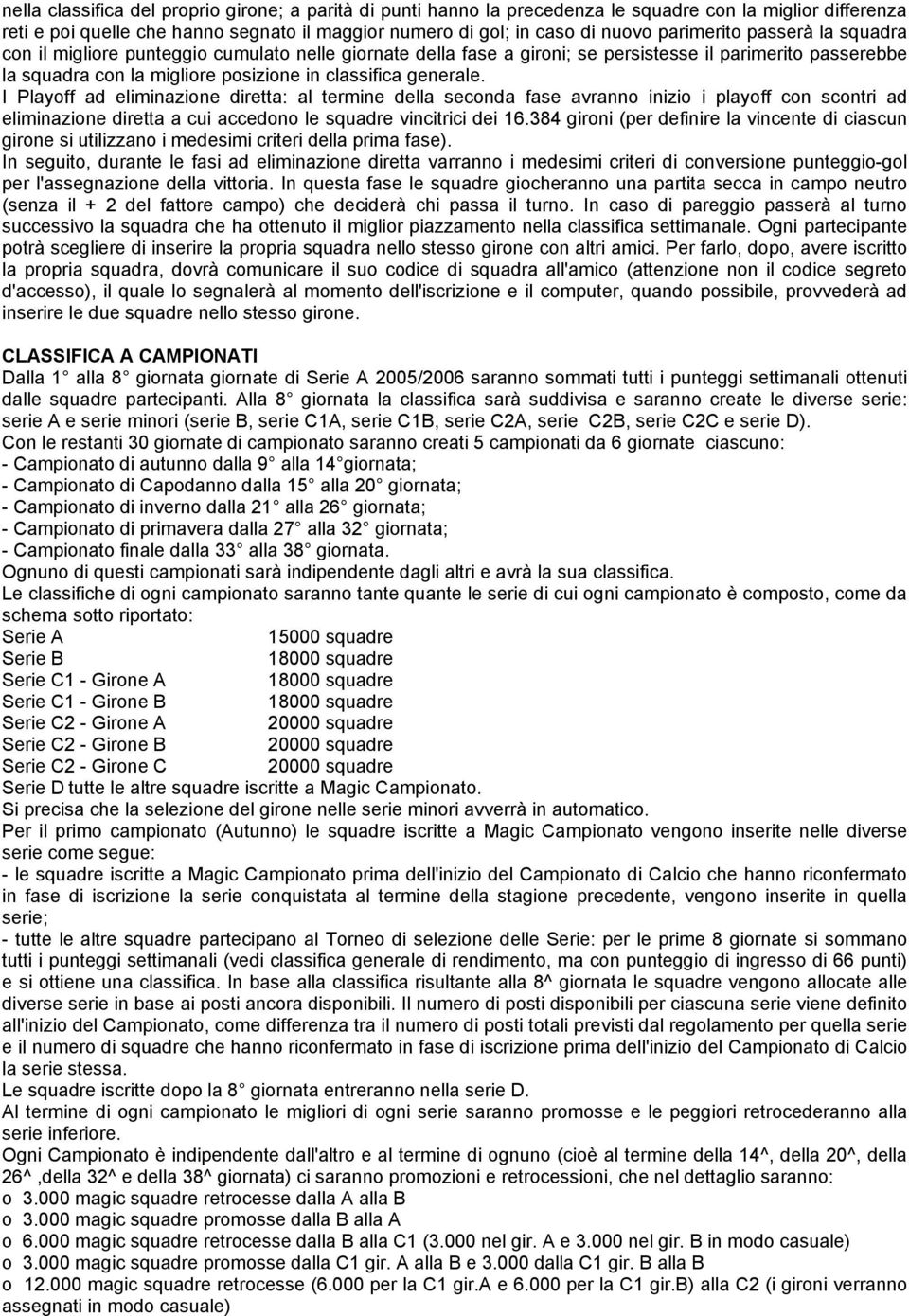 generale. I Playoff ad eliminazione diretta: al termine della seconda fase avranno inizio i playoff con scontri ad eliminazione diretta a cui accedono le squadre vincitrici dei 16.