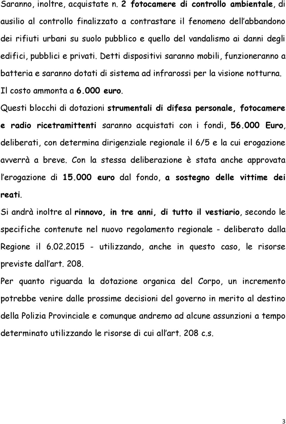 pubblici e privati. Detti dispositivi saranno mobili, funzioneranno a batteria e saranno dotati di sistema ad infrarossi per la visione notturna. Il costo ammonta a 6.000 euro.