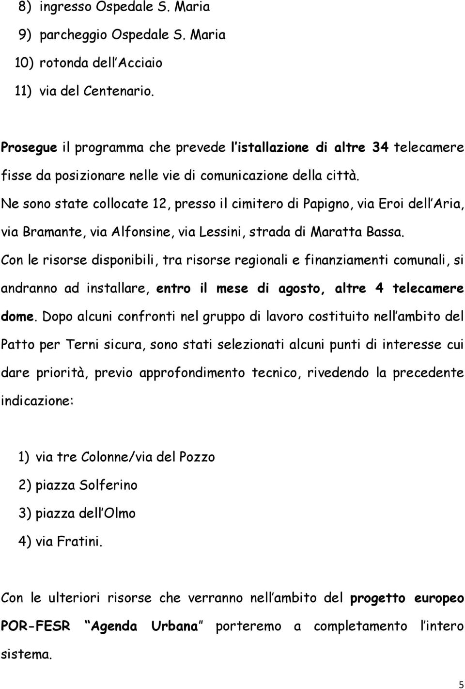 Ne sono state collocate 12, presso il cimitero di Papigno, via Eroi dell Aria, via Bramante, via Alfonsine, via Lessini, strada di Maratta Bassa.