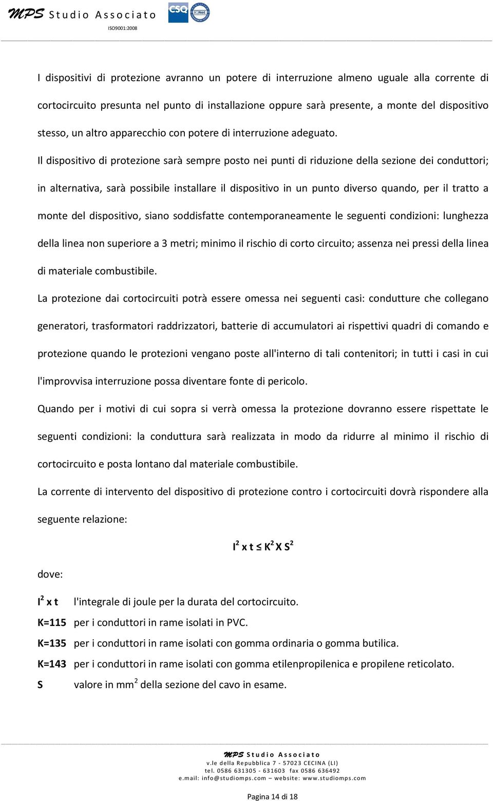 Il dispositivo di protezione sarà sempre posto nei punti di riduzione della sezione dei conduttori; in alternativa, sarà possibile installare il dispositivo in un punto diverso quando, per il tratto