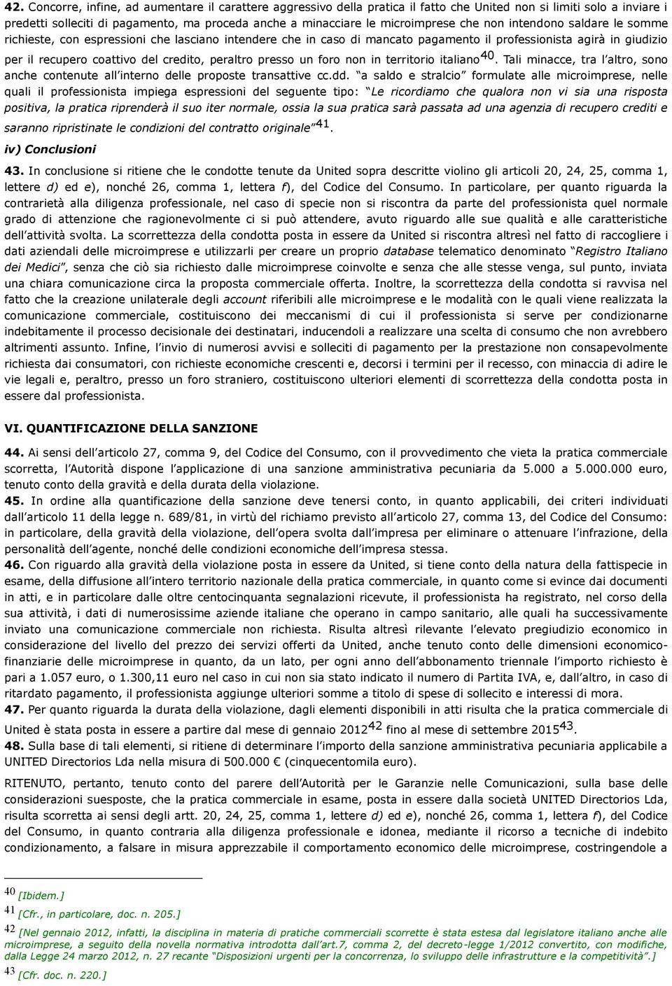 credito, peraltro presso un foro non in territorio italiano 40. Tali minacce, tra l altro, sono anche contenute all interno delle proposte transattive cc.dd.