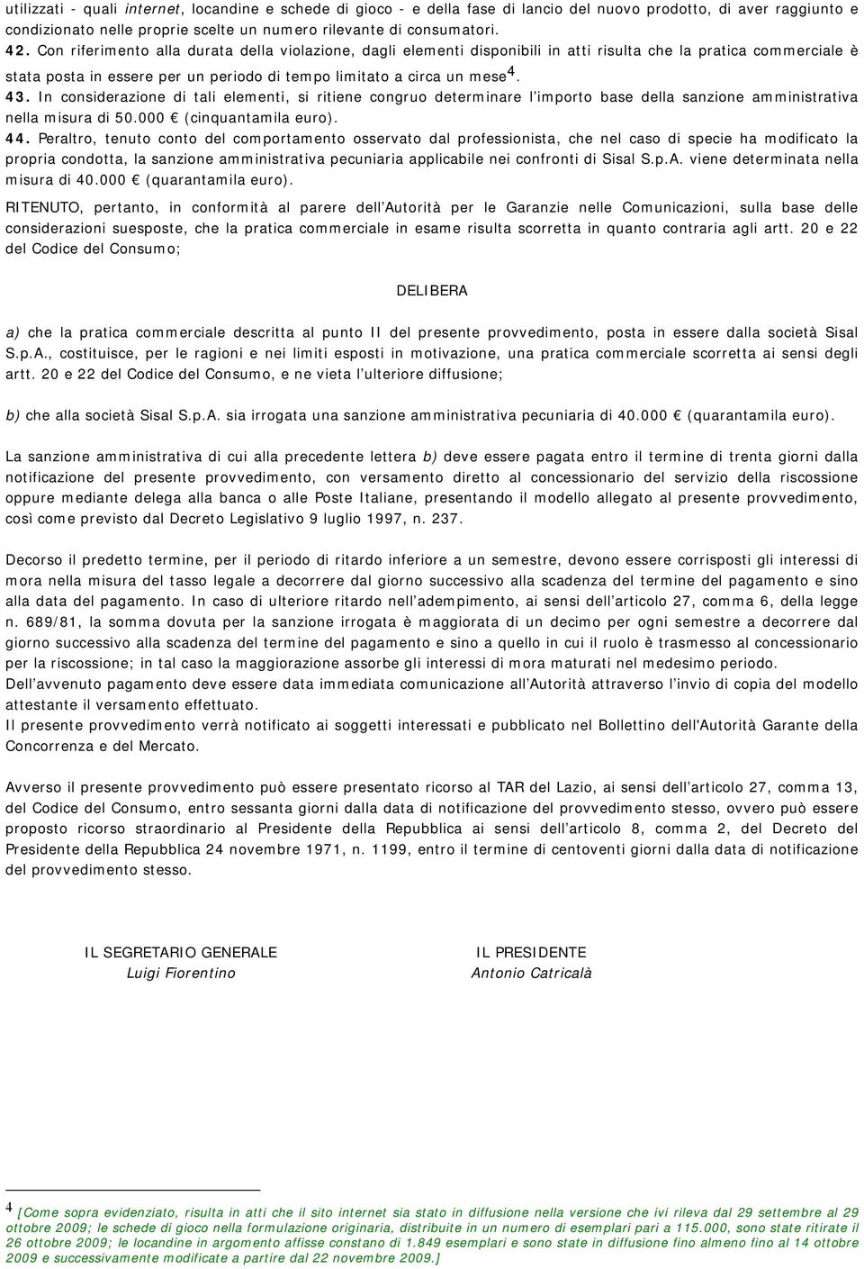 In considerazione di tali elementi, si ritiene congruo determinare l importo base della sanzione amministrativa nella misura di 50.000 (cinquantamila euro). 44.