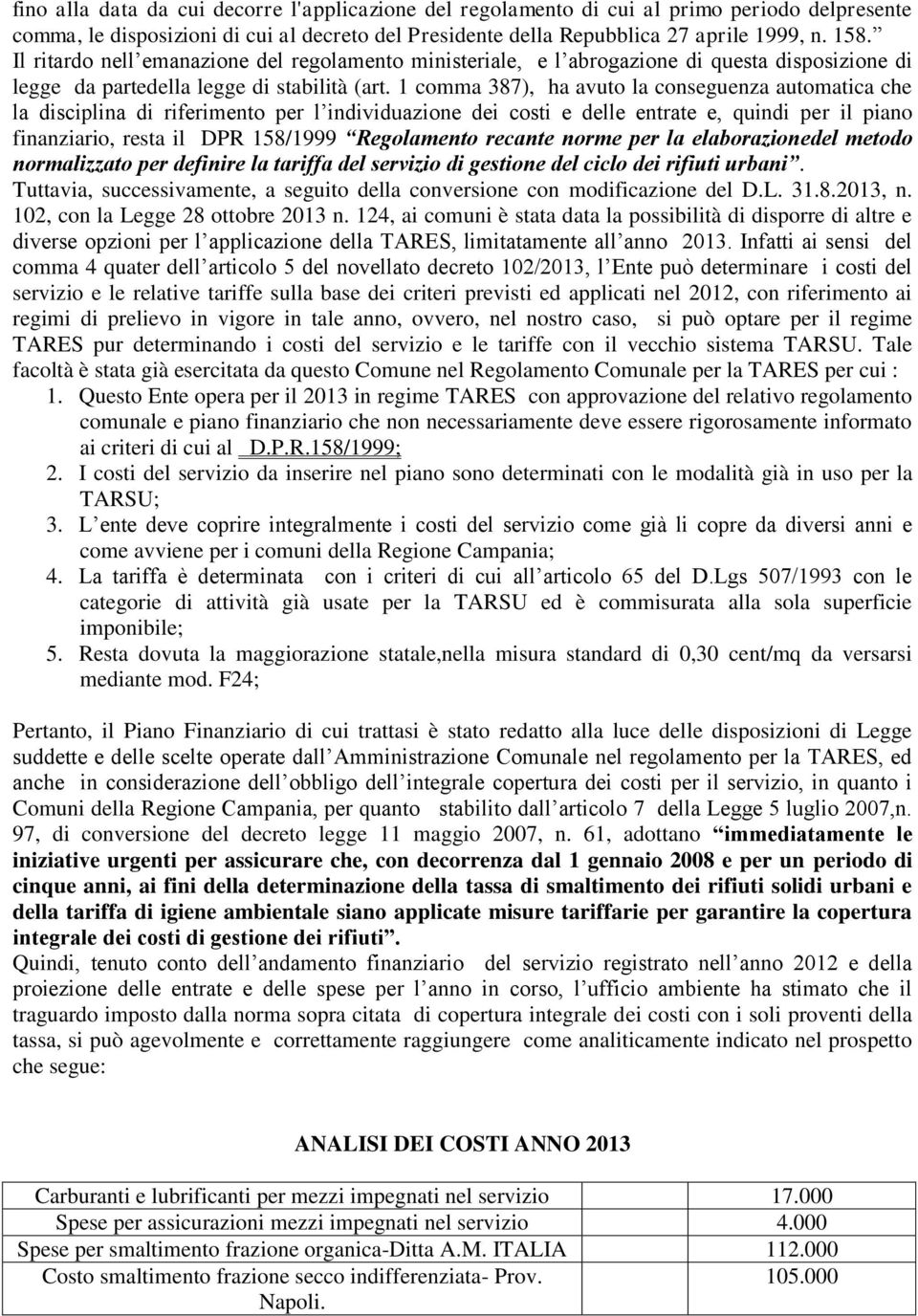 1 comma 387), ha avuto la conseguenza automatica che la disciplina di riferimento per l individuazione dei costi e delle entrate e, quindi per il piano finanziario, resta il DPR 158/1999 Regolamento