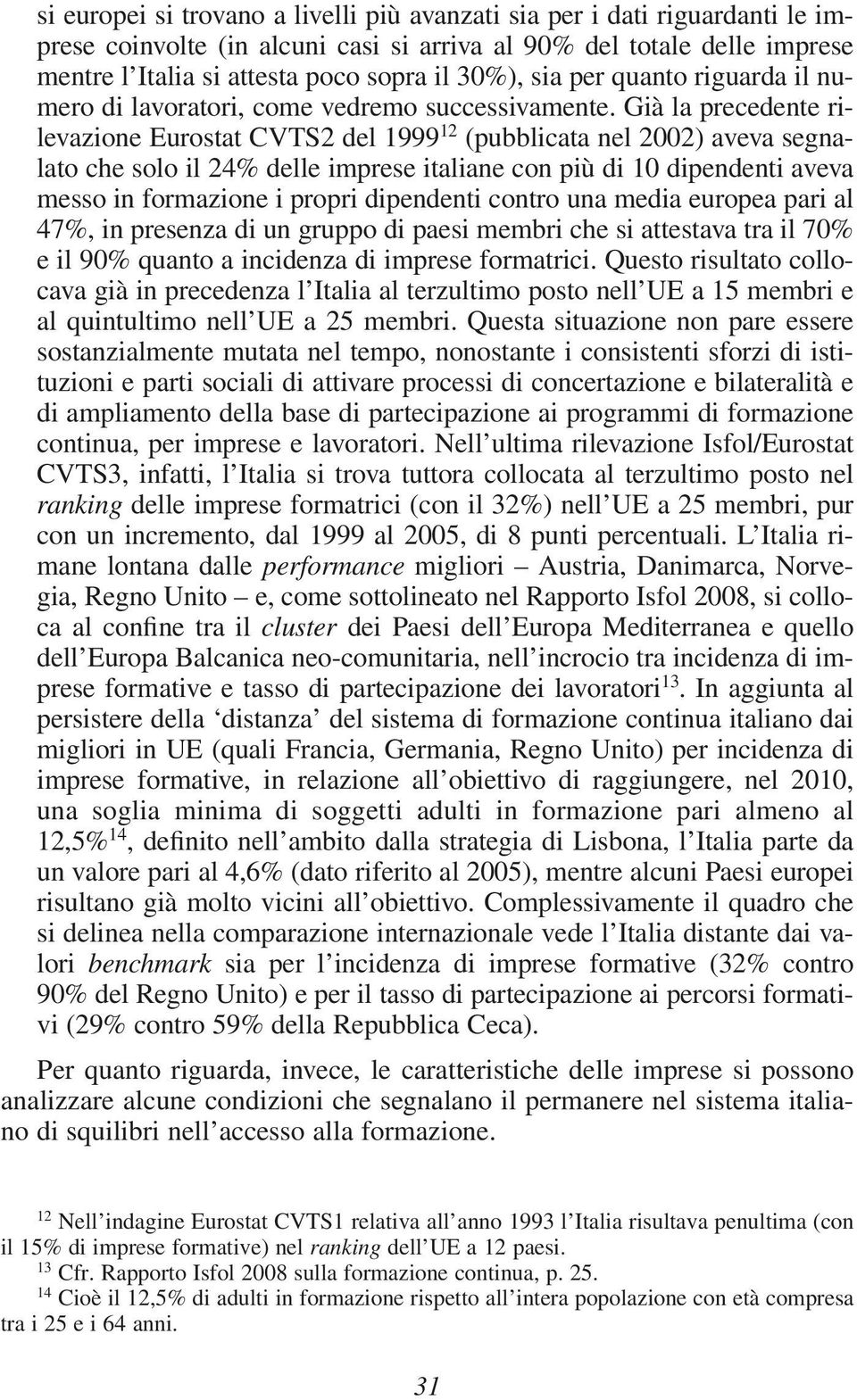 Già la precedente rilevazione Eurostat CVTS2 del 1999 12 (pubblicata nel 2002) aveva segnalato che solo il 24% delle imprese italiane con più di 10 dipendenti aveva messo in formazione i propri