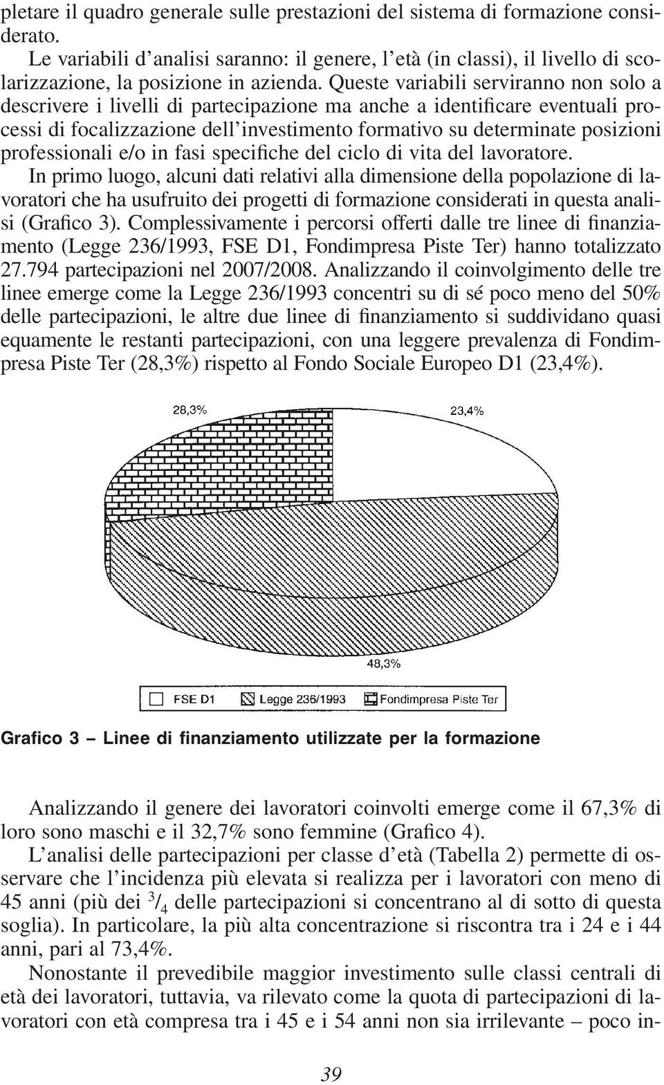 Queste variabili serviranno non solo a descrivere i livelli di partecipazione ma anche a identificare eventuali processi di focalizzazione dell investimento formativo su determinate posizioni