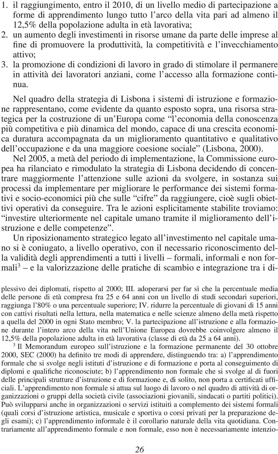 la promozione di condizioni di lavoro in grado di stimolare il permanere in attività dei lavoratori anziani, come l accesso alla formazione continua.