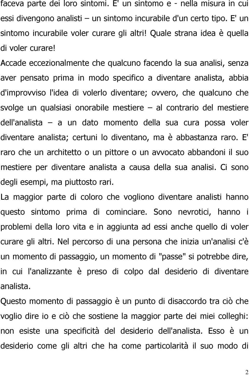 Accade eccezionalmente che qualcuno facendo la sua analisi, senza aver pensato prima in modo specifico a diventare analista, abbia d'improvviso l'idea di volerlo diventare; ovvero, che qualcuno che