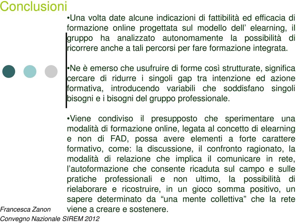 Ne è emerso che usufruire di forme così strutturate, significa cercare di ridurre i singoli gap tra intenzione ed azione formativa, introducendo variabili che soddisfano singoli bisogni e i bisogni