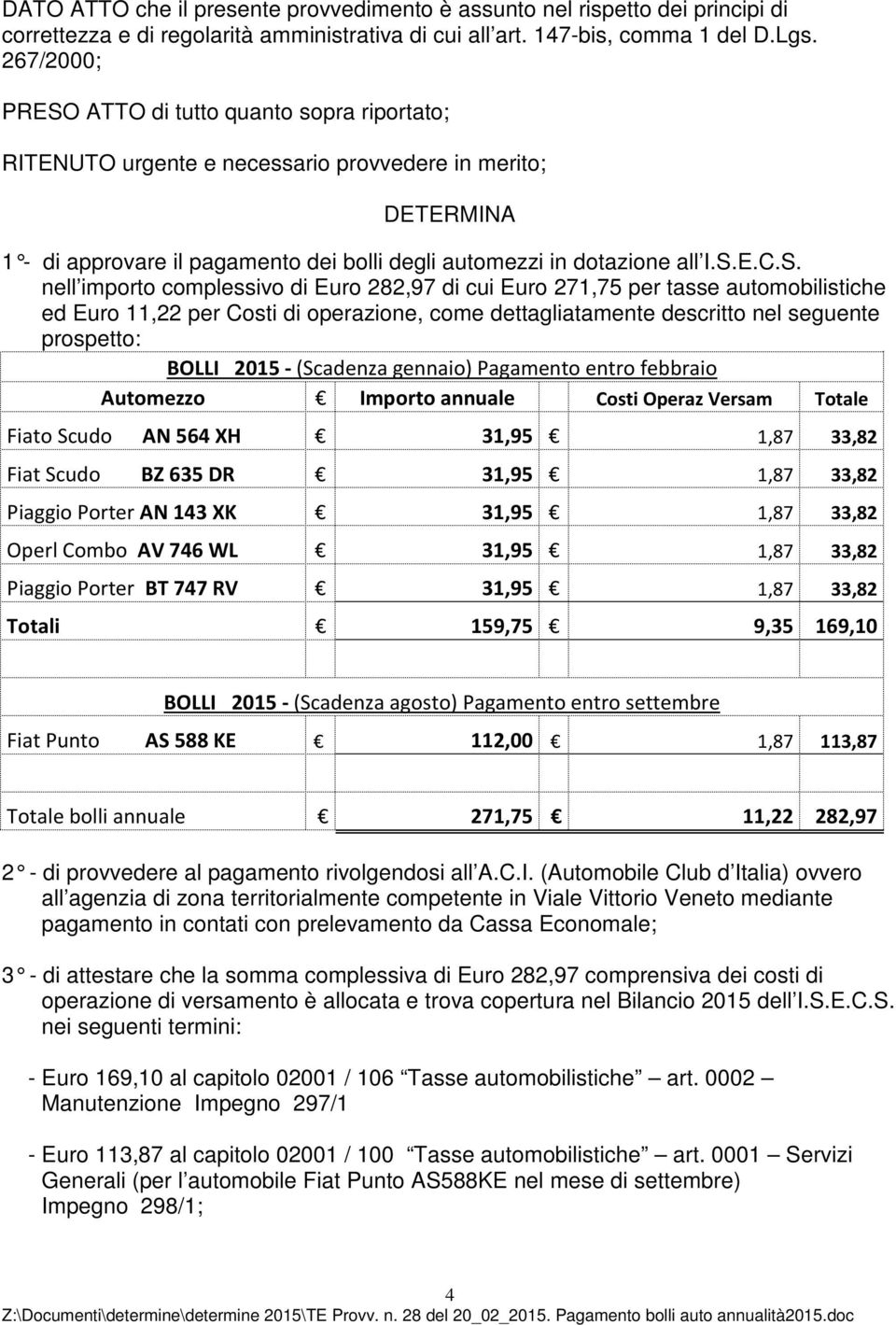 ATTO di tutto quanto sopra riportato; RITENUTO urgente e necessario provvedere in merito; DETERMINA 1 - di approvare il pagamento dei bolli degli automezzi in dotazione all I.S.