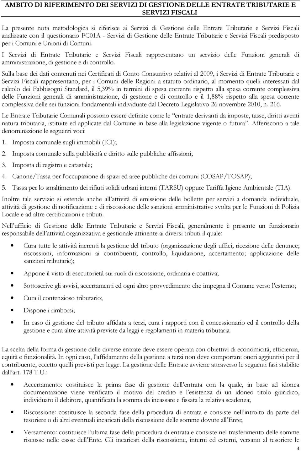 I Servizi di Entrate Tributarie e Servizi Fiscali rappresentano un servizio delle Funzioni generali di amministrazione, di gestione e di controllo.