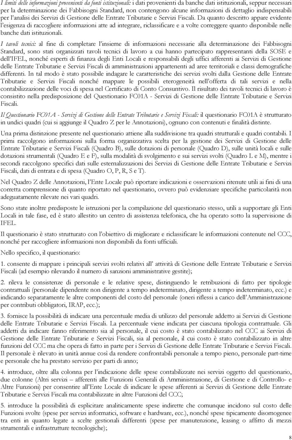 Da quanto descritto appare evidente l esigenza di raccogliere informazioni atte ad integrare, riclassificare e a volte correggere quanto disponibile nelle banche dati istituzionali.