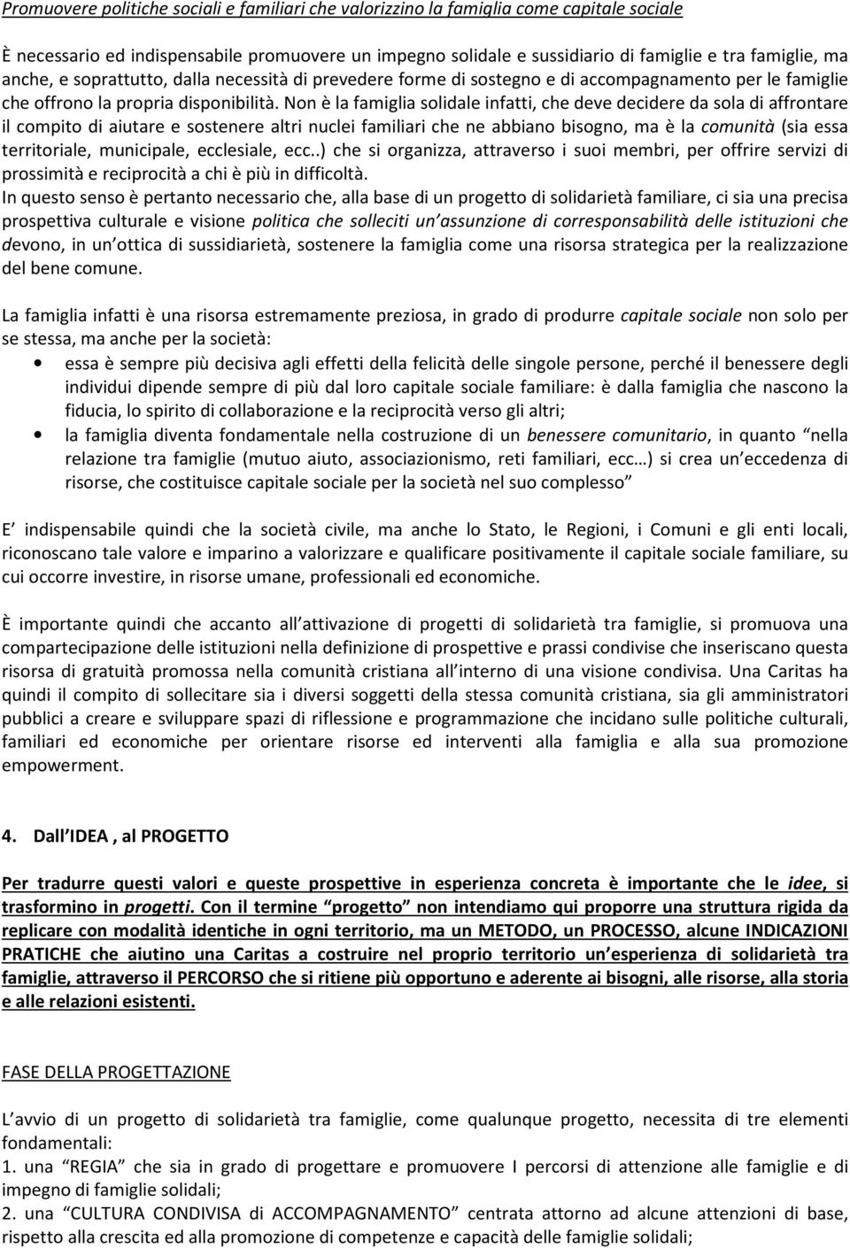 Non è la famiglia solidale infatti, che deve decidere da sola di affrontare il compito di aiutare e sostenere altri nuclei familiari che ne abbiano bisogno, ma è la comunità (sia essa territoriale,