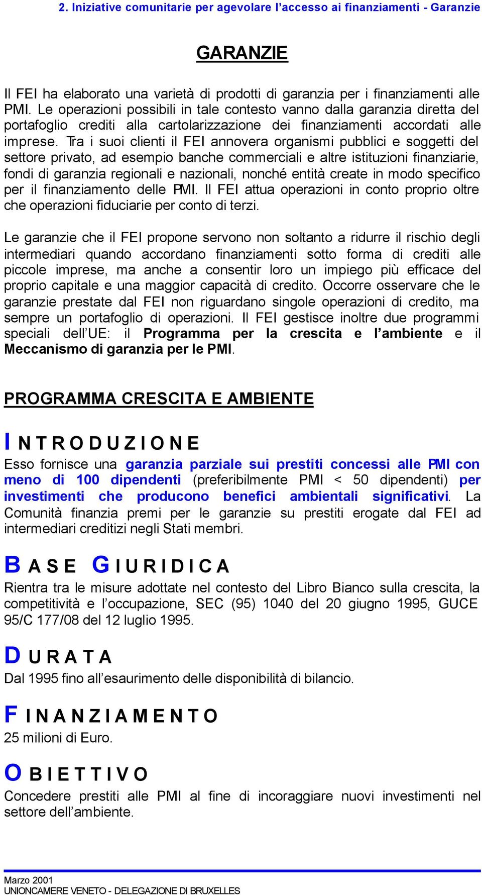 Tra i suoi clienti il FEI annovera organismi pubblici e soggetti del settore privato, ad esempio banche commerciali e altre istituzioni finanziarie, fondi di garanzia regionali e nazionali, nonché