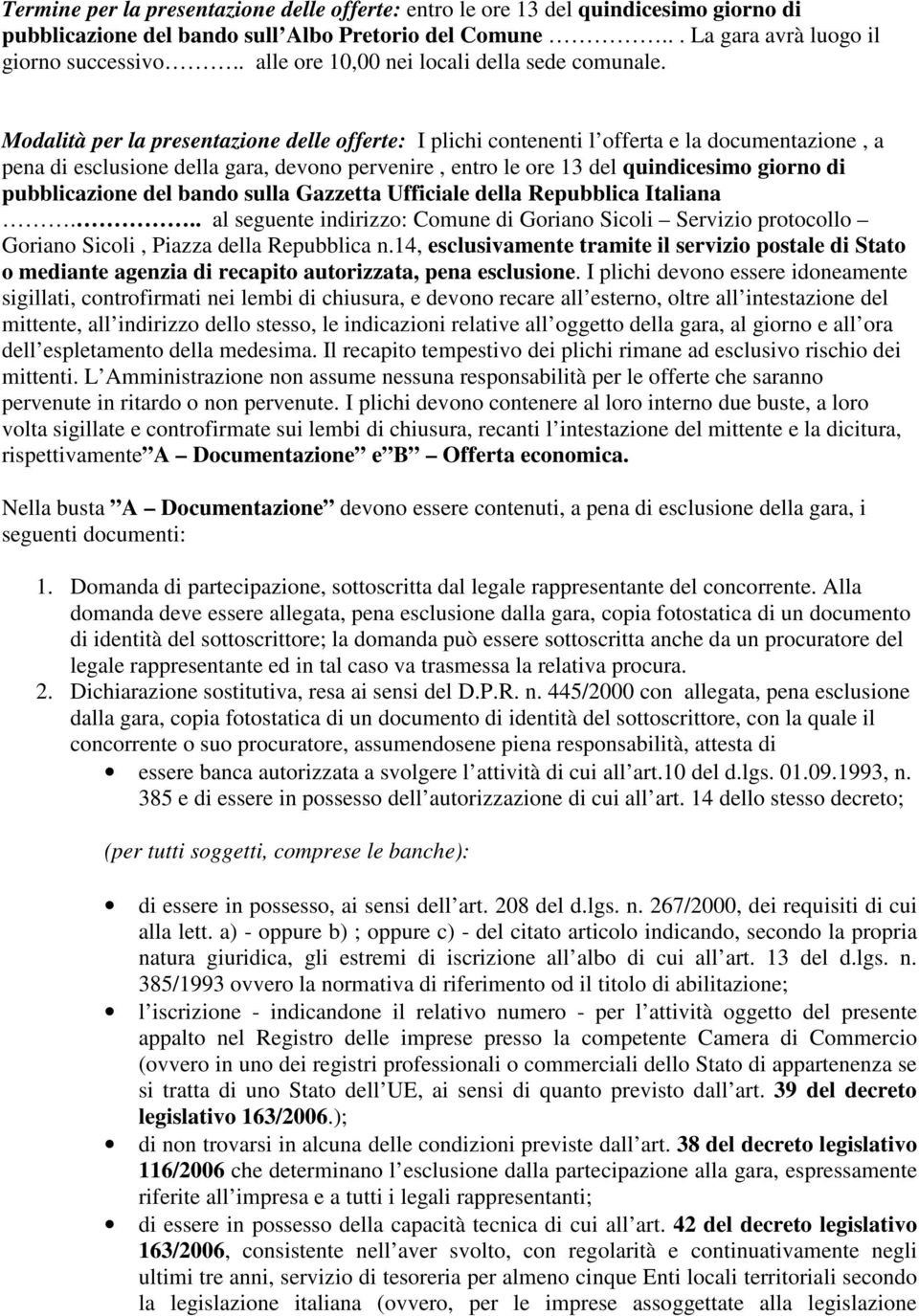 Modalità per la presentazione delle offerte: I plichi contenenti l offerta e la documentazione, a pena di esclusione della gara, devono pervenire, entro le ore 13 del quindicesimo giorno di