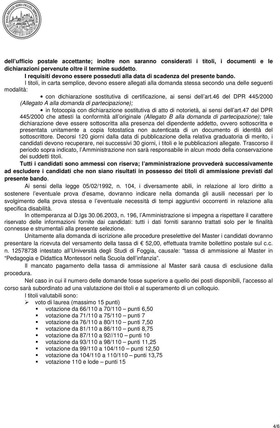 I titoli, in carta semplice, devono essere allegati alla domanda stessa secondo una delle seguenti modalità: con dichiarazione sostitutiva di certificazione, ai sensi dell art.