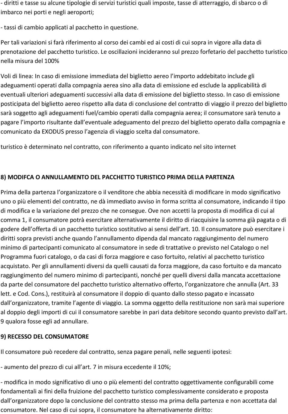 Le oscillazioni incideranno sul prezzo forfetario del pacchetto turistico nella misura del 100% Voli di linea: In caso di emissione immediata del biglietto aereo l importo addebitato include gli