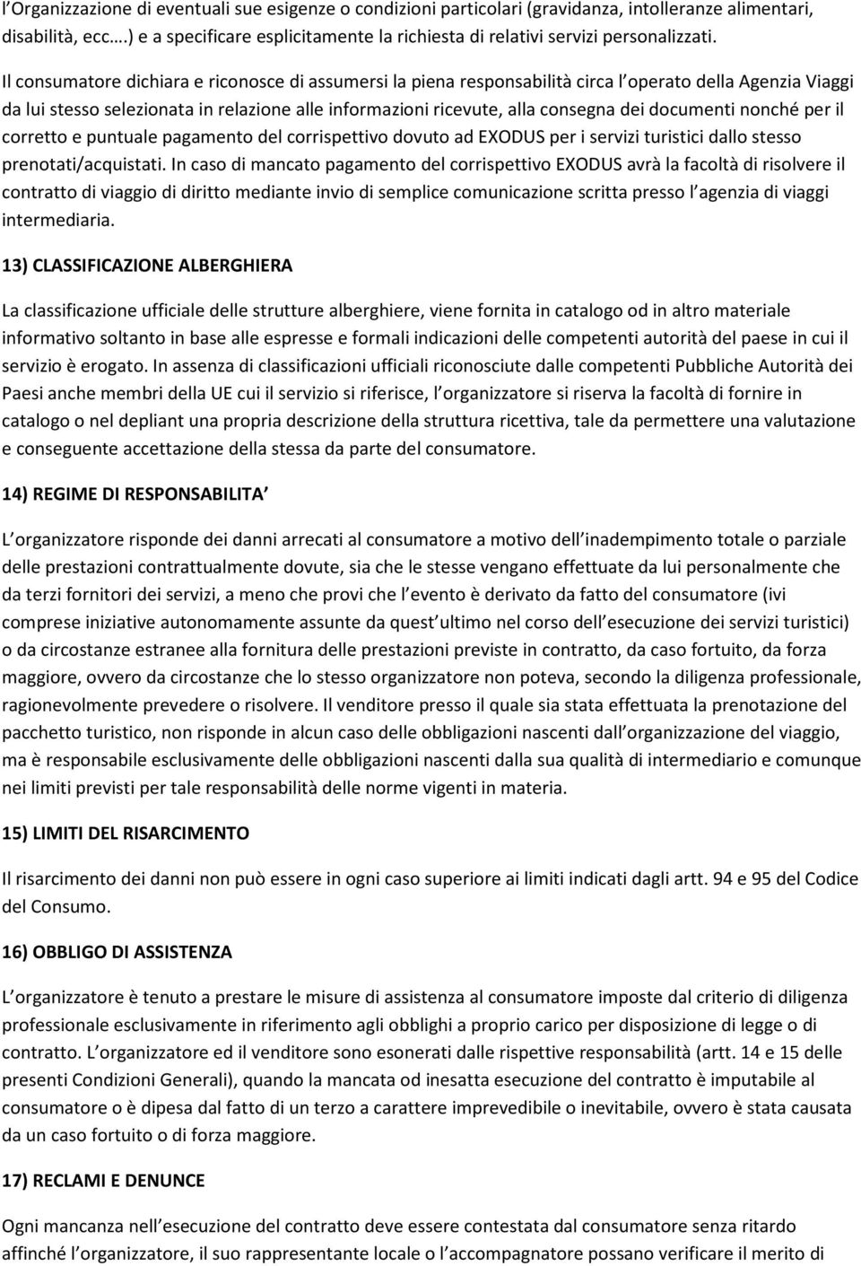 Il consumatore dichiara e riconosce di assumersi la piena responsabilità circa l operato della Agenzia Viaggi da lui stesso selezionata in relazione alle informazioni ricevute, alla consegna dei