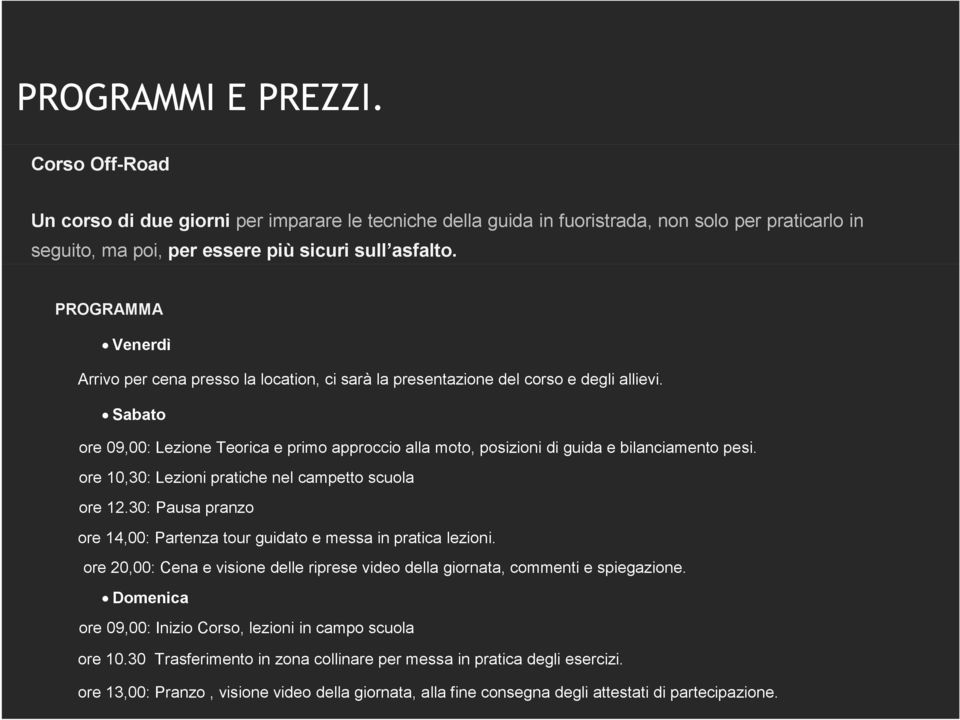 Sabato ore 09,00: Lezione Teorica e primo approccio alla moto, posizioni di guida e bilanciamento pesi. ore 10,30: Lezioni pratiche nel campetto scuola ore 12.