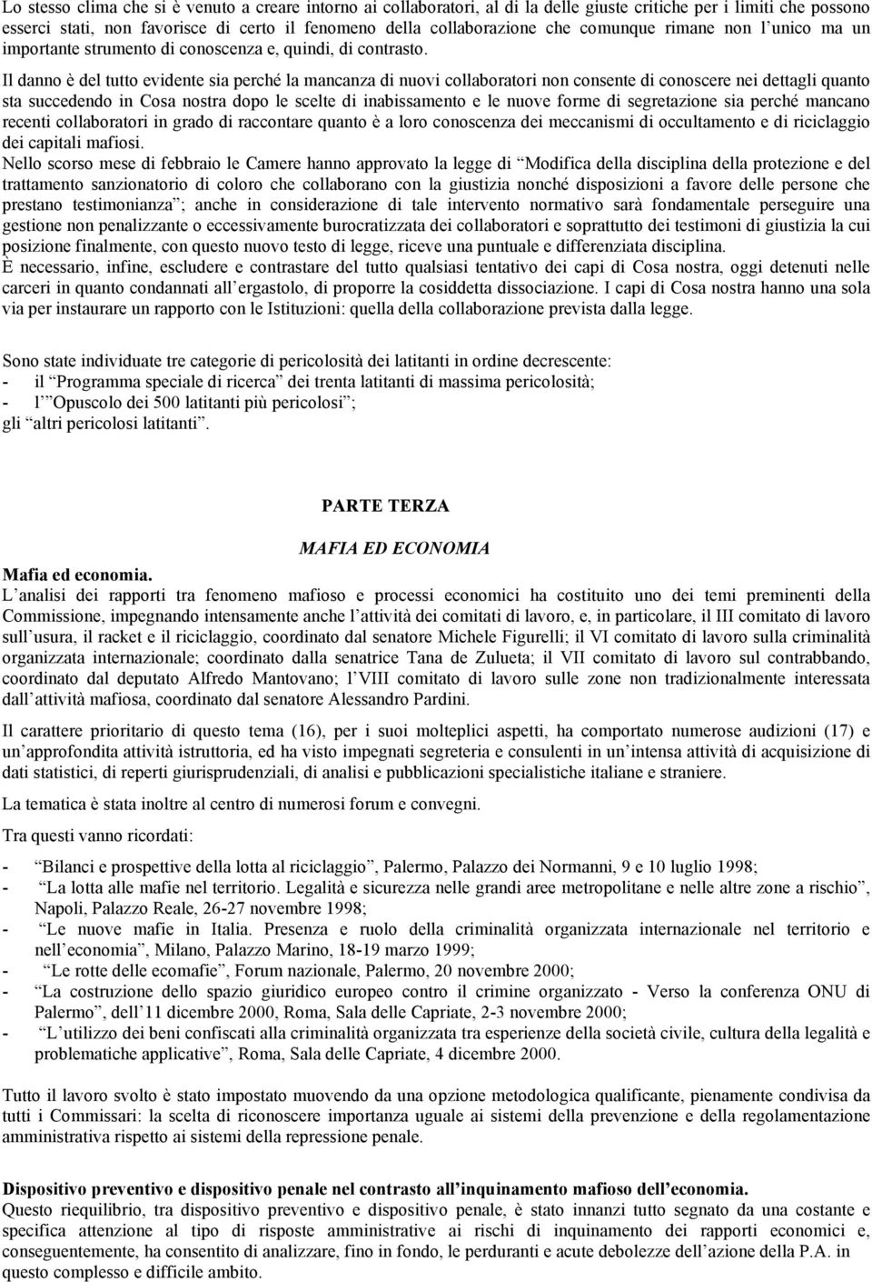 Il danno è del tutto evidente sia perché la mancanza di nuovi collaboratori non consente di conoscere nei dettagli quanto sta succedendo in Cosa nostra dopo le scelte di inabissamento e le nuove