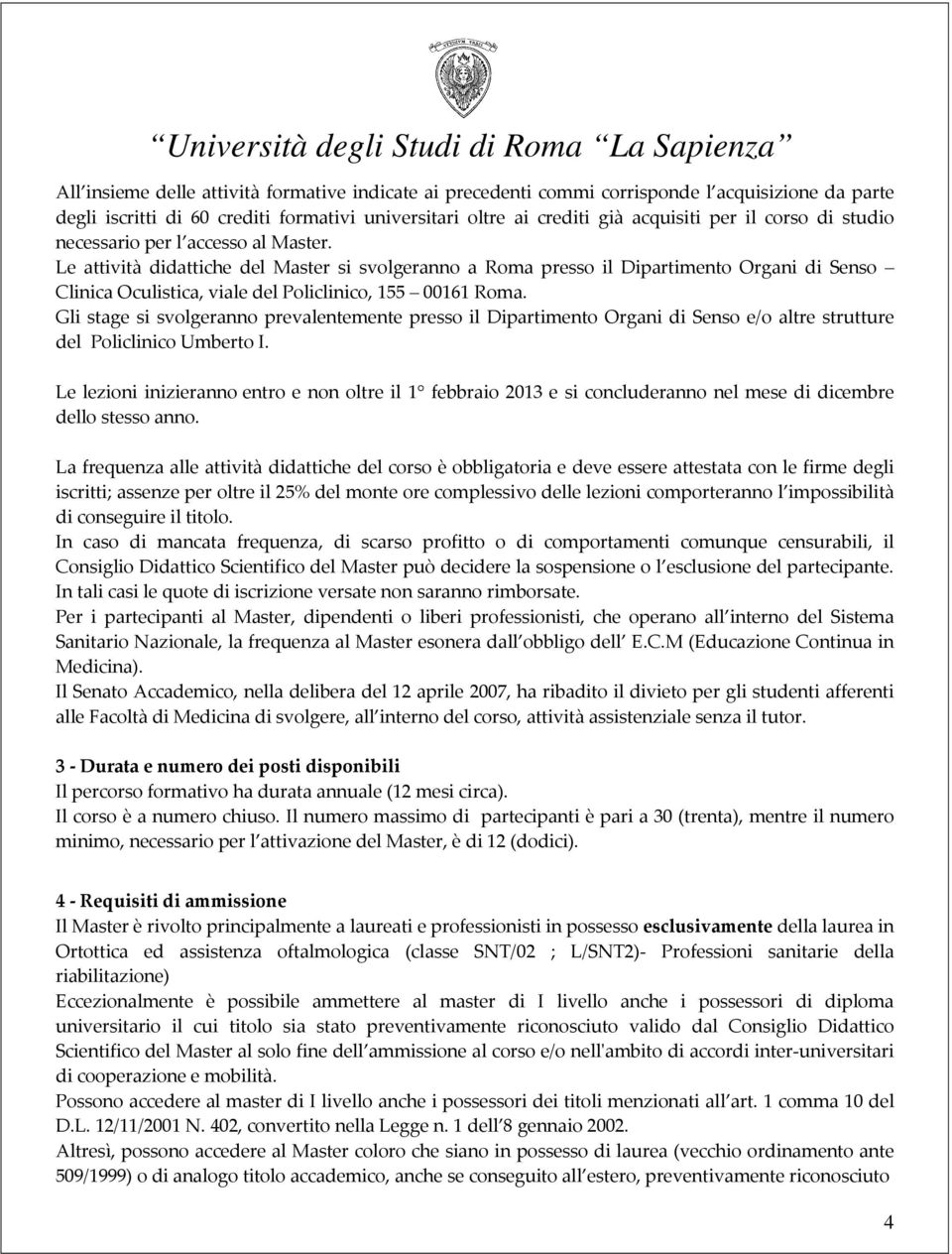 Gli stage si svolgeranno prevalentemente presso il Dipartimento Organi di Senso e/o altre strutture del Policlinico Umberto I.